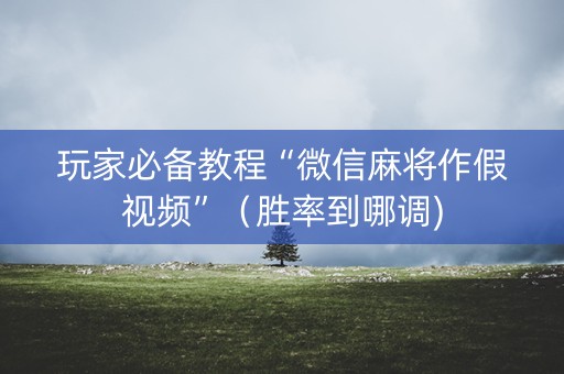 玩家必备教程“微信麻将作假视频”（胜率到哪调)