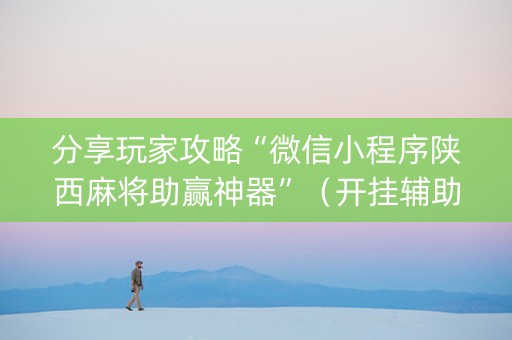 分享玩家攻略“微信小程序陕西麻将助赢神器”（开挂辅助器脚本)