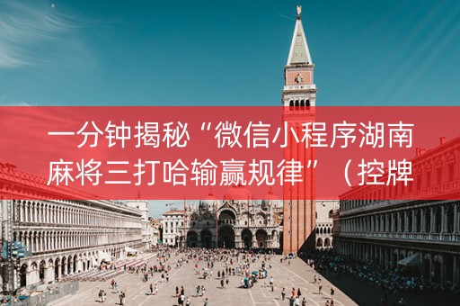 一分钟揭秘“微信小程序湖南麻将三打哈输赢规律”（控牌神器)
