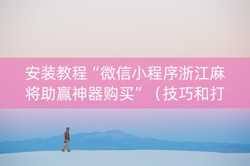 安装教程“微信小程序浙江麻将助赢神器购买”（技巧和打好牌方法)