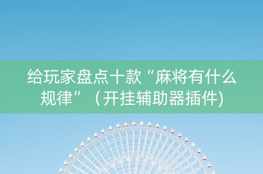 给玩家盘点十款“麻将有什么规律”（开挂辅助器插件)