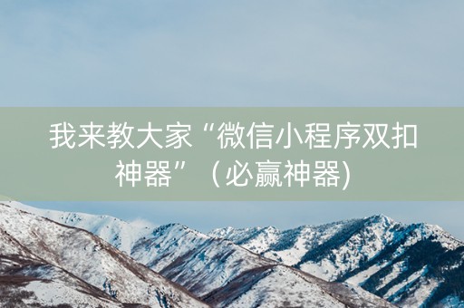 我来教大家“微信小程序双扣神器”（必赢神器)