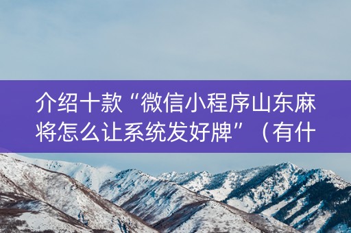 介绍十款“微信小程序山东麻将怎么让系统发好牌”（有什么诀窍)