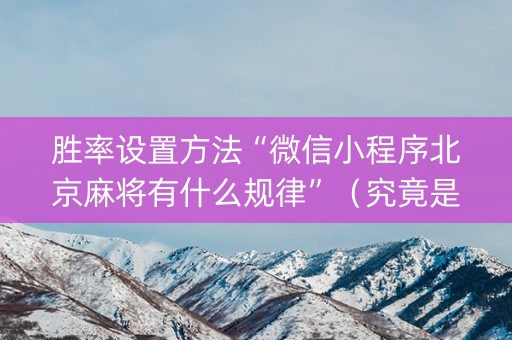 胜率设置方法“微信小程序北京麻将有什么规律”（究竟是不是有挂)