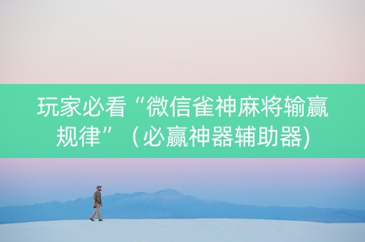玩家必看“微信雀神麻将输赢规律”（必赢神器辅助器)