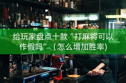 给玩家盘点十款“打麻将可以作假吗”（怎么增加胜率)