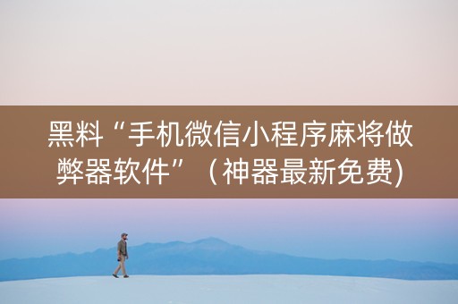 黑料“手机微信小程序麻将做弊器软件”（神器最新免费)
