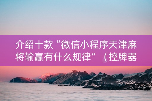 介绍十款“微信小程序天津麻将输赢有什么规律”（控牌器)