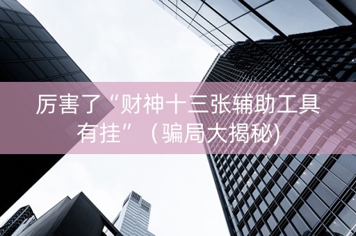 厉害了“财神十三张辅助工具有挂”（骗局大揭秘)