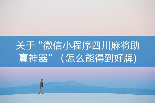 关于“微信小程序四川麻将助赢神器”（怎么能得到好牌)