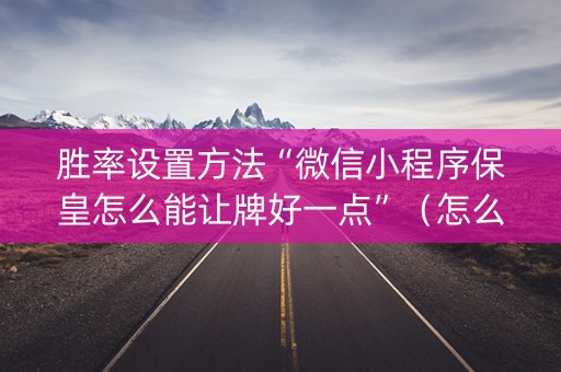胜率设置方法“微信小程序保皇怎么能让牌好一点”（怎么设置能有好牌)