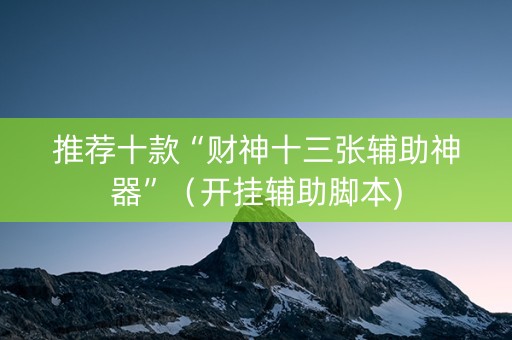 推荐十款“财神十三张辅助神器”（开挂辅助脚本)