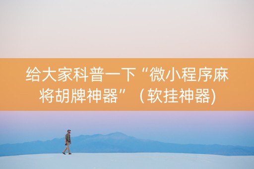 给大家科普一下“微小程序麻将胡牌神器”（软挂神器)