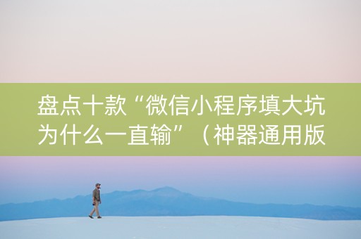 盘点十款“微信小程序填大坑为什么一直输”（神器通用版)