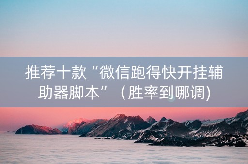 推荐十款“微信跑得快开挂辅助器脚本”（胜率到哪调)