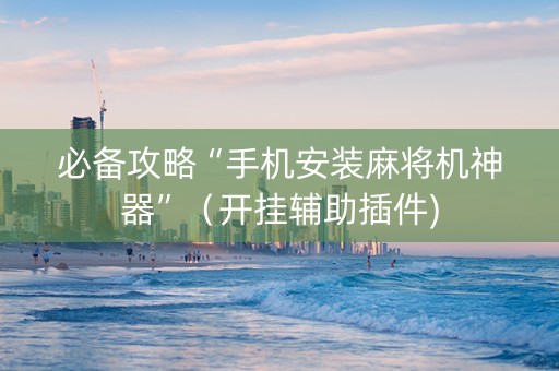 必备攻略“手机安装麻将机神器”（开挂辅助插件)