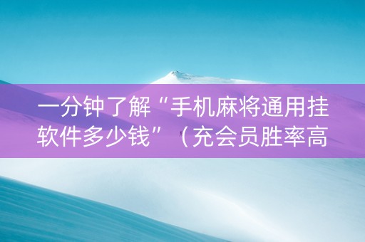 一分钟了解“手机麻将通用挂软件多少钱”（充会员胜率高)