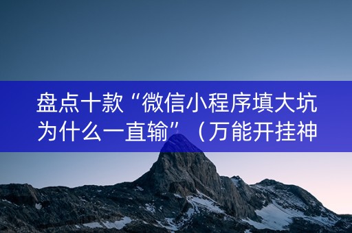 盘点十款“微信小程序填大坑为什么一直输”（万能开挂神器)