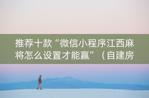 推荐十款“微信小程序江西麻将怎么设置才能赢”（自建房胜负规律)