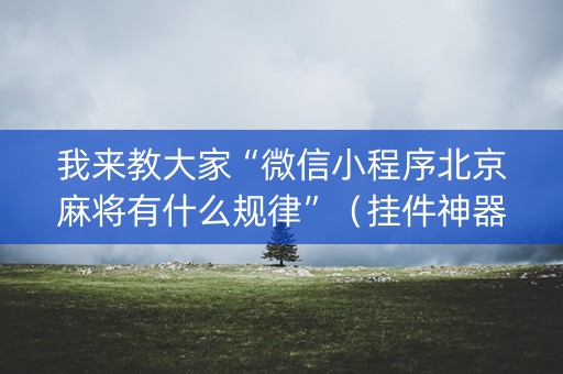 我来教大家“微信小程序北京麻将有什么规律”（挂件神器)