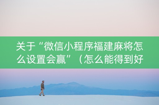 关于“微信小程序福建麻将怎么设置会赢”（怎么能得到好牌)