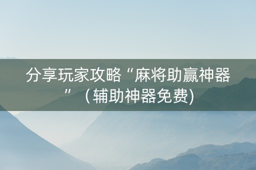 分享玩家攻略“麻将助赢神器”（辅助神器免费)