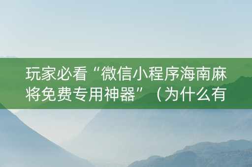 玩家必看“微信小程序海南麻将免费专用神器”（为什么有人一直赢)