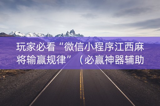 玩家必看“微信小程序江西麻将输赢规律”（必赢神器辅助器)