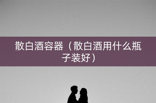 散白酒容器（散白酒用什么瓶子装好）