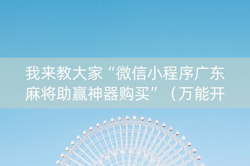 我来教大家“微信小程序广东麻将助赢神器购买”（万能开挂器)