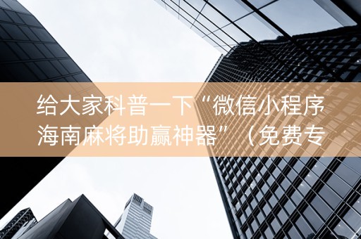 给大家科普一下“微信小程序海南麻将助赢神器”（免费专用神器)