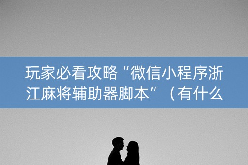 玩家必看攻略“微信小程序浙江麻将辅助器脚本”（有什么诀窍)