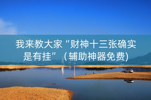 我来教大家“财神十三张确实是有挂”（辅助神器免费)
