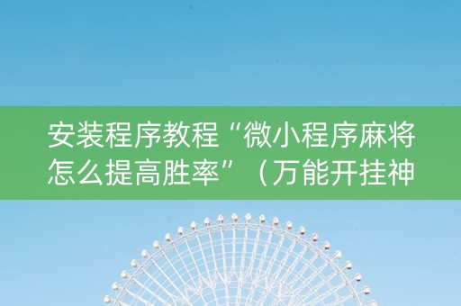 安装程序教程“微小程序麻将怎么提高胜率”（万能开挂神器)
