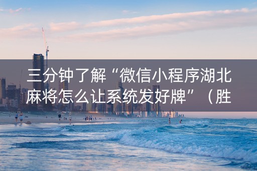 三分钟了解“微信小程序湖北麻将怎么让系统发好牌”（胜率到哪调)