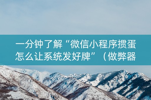 一分钟了解“微信小程序掼蛋怎么让系统发好牌”（做弊器软件下载)