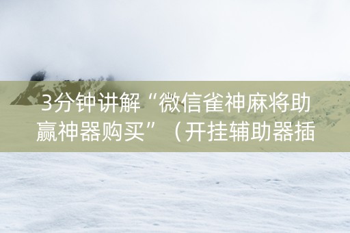 3分钟讲解“微信雀神麻将助赢神器购买”（开挂辅助器插件)