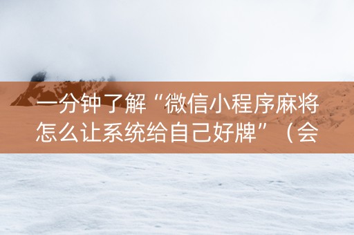 一分钟了解“微信小程序麻将怎么让系统给自己好牌”（会员会提高胜率吗)
