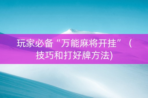 玩家必备“万能麻将开挂”（技巧和打好牌方法)