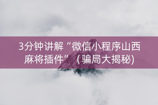 3分钟讲解“微信小程序山西麻将插件”（骗局大揭秘)