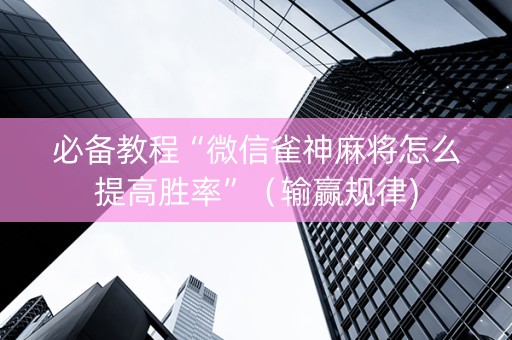 必备教程“微信雀神麻将怎么提高胜率”（输赢规律)