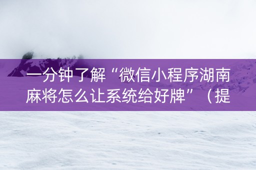一分钟了解“微信小程序湖南麻将怎么让系统给好牌”（提高胜率技巧)