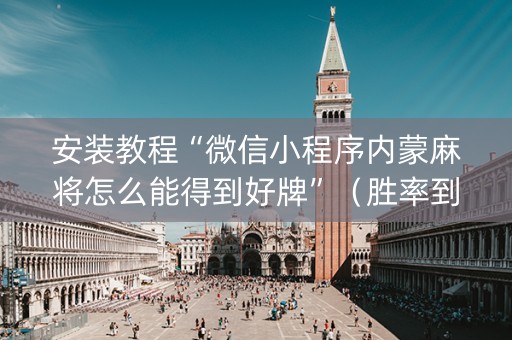 安装教程“微信小程序内蒙麻将怎么能得到好牌”（胜率到哪调)