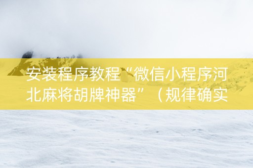 安装程序教程“微信小程序河北麻将胡牌神器”（规律确实有挂)