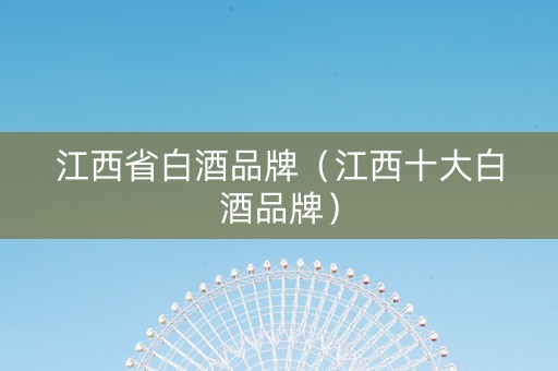 江西省白酒品牌（江西十大白酒品牌）
