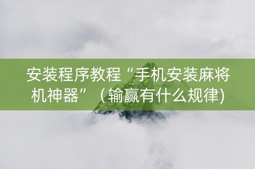 安装程序教程“手机安装麻将机神器”（输赢有什么规律)