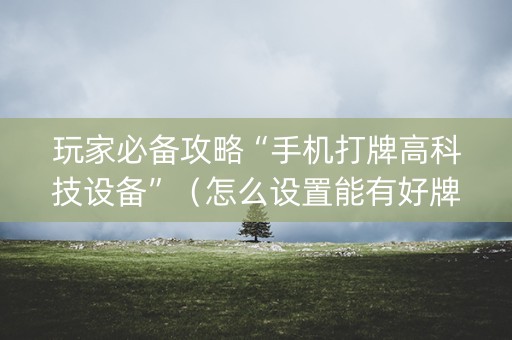 玩家必备攻略“手机打牌高科技设备”（怎么设置能有好牌)