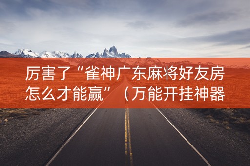 厉害了“雀神广东麻将好友房怎么才能赢”（万能开挂神器)