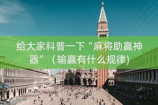 给大家科普一下“麻将助赢神器”（输赢有什么规律)