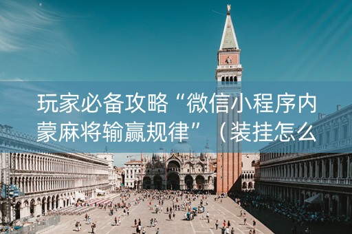 玩家必备攻略“微信小程序内蒙麻将输赢规律”（装挂怎么安装)
